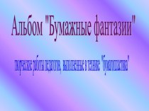 Презентация альбома Бумажные фантазии. презентация к уроку по теме