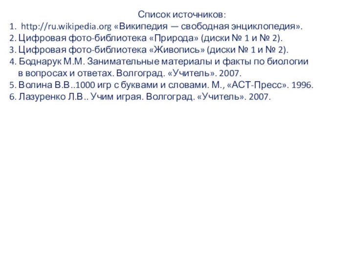 Список источников:1. http://ru.wikipedia.org «Википедия — свободная энциклопедия».2. Цифровая фото-библиотека «Природа» (диски №