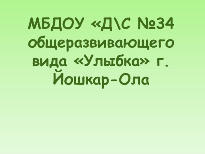 МБДОУ «Д\С №34 общеразвивающего вида «Улыбка» г.Йошкар-Ола