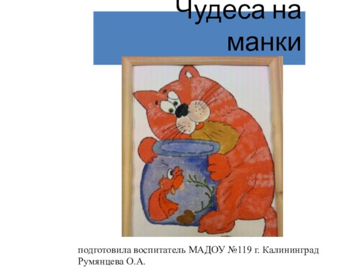 Чудеса на манки подготовила воспитатель МАДОУ №119 г. КалининградРумянцева О.А.