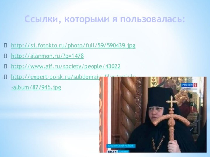 Ссылки, которыми я пользовалась:http://s1.fotokto.ru/photo/full/59/590439.jpghttp://alanmon.ru/?p=1478http://www.aif.ru/society/people/43022http://expert-poisk.ru/subdomain_files/article-album/87/945.jpg