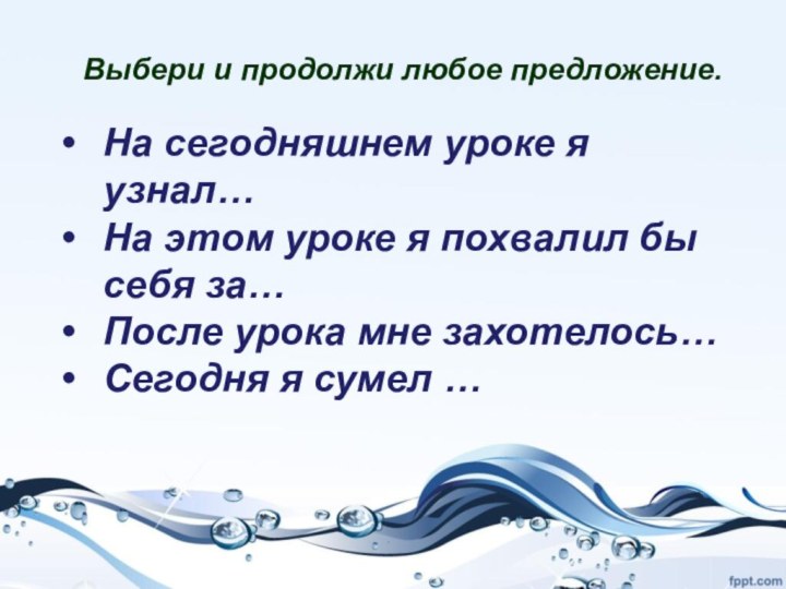 Выбери и продолжи любое предложение.На сегодняшнем уроке я узнал…На этом