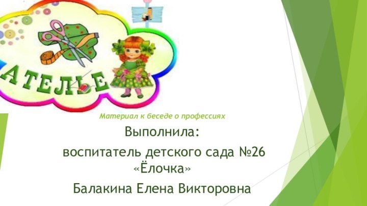 Материал к беседе о профессияхВыполнила: воспитатель детского сада №26 «Ёлочка»Балакина Елена Викторовна