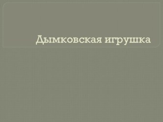 Презентация Дымковская игрушка презентация к уроку по технологии (1 класс)