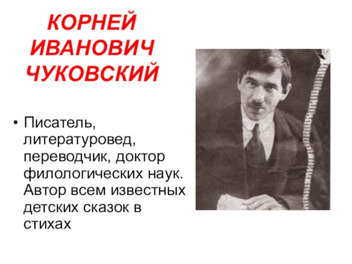 КОРНЕЙ ИВАНОВИЧ ЧУКОВСКИЙ Писатель, литературовед, переводчик, доктор филологических наук. Автор всем известных детских сказок в стихах