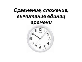 Сравнение, сложение, вычитание единиц времени презентация к уроку по математике (3 класс)