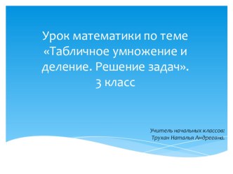 Конспект урока по математике нас тему :Табличное умножение и деление. Решение задач. презентация к уроку по математике (3 класс)