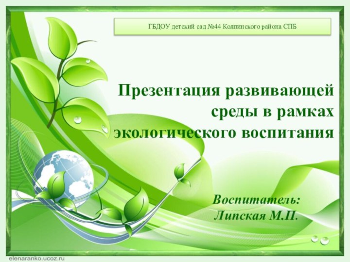 Презентация развивающей среды в рамках экологического воспитанияВоспитатель: Липская М.П.ГБДОУ детский сад №44 Колпинского района СПБ