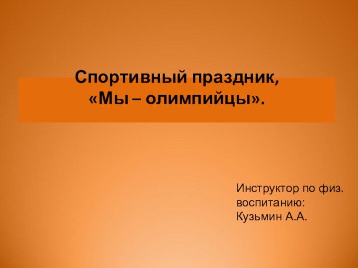 Спортивный праздник,  «Мы – олимпийцы». Инструктор по физ. воспитанию: Кузьмин А.А.