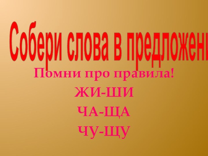 Собери слова в предложенияПомни про правила!ЖИ-ШИЧА-ЩАЧУ-ЩУ