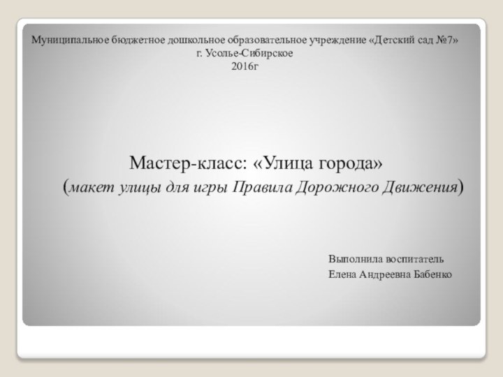 Муниципальное бюджетное дошкольное образовательное учреждение «Детский сад №7» г. Усолье-Сибирское 2016гМастер-класс: «Улица