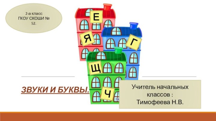 Звуки и буквы.Учитель начальных классов :Тимофеева Н.В.2-а классГКОУ СКОШИ № 52.