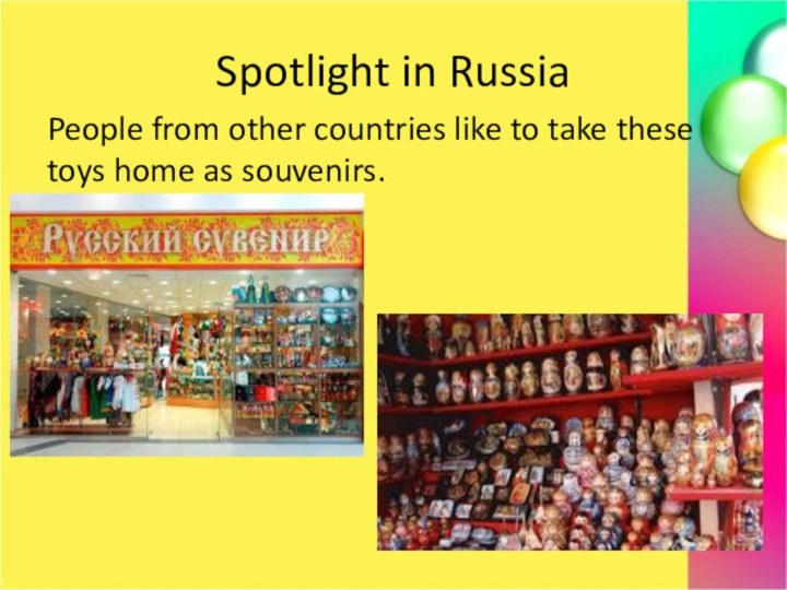 Spotlight in RussiaPeople from other countries like to take these toys home as souvenirs.