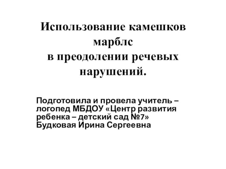 Использование камешков марблс  в преодолении речевых нарушений.   Подготовила и