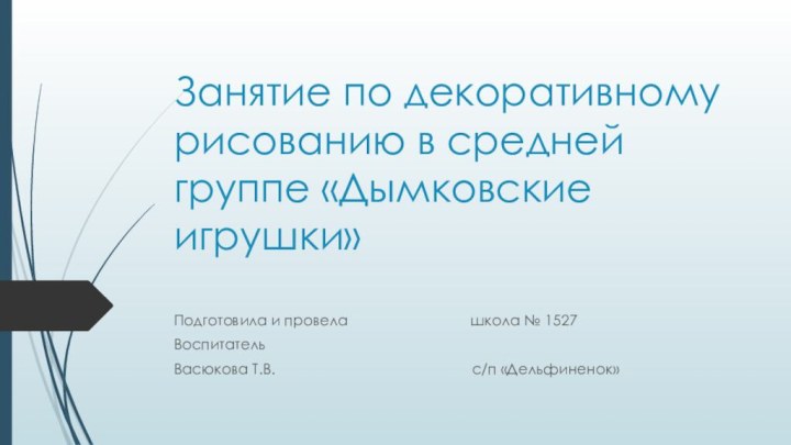 Занятие по декоративному рисованию в средней группе «Дымковские игрушки» Подготовила и провела