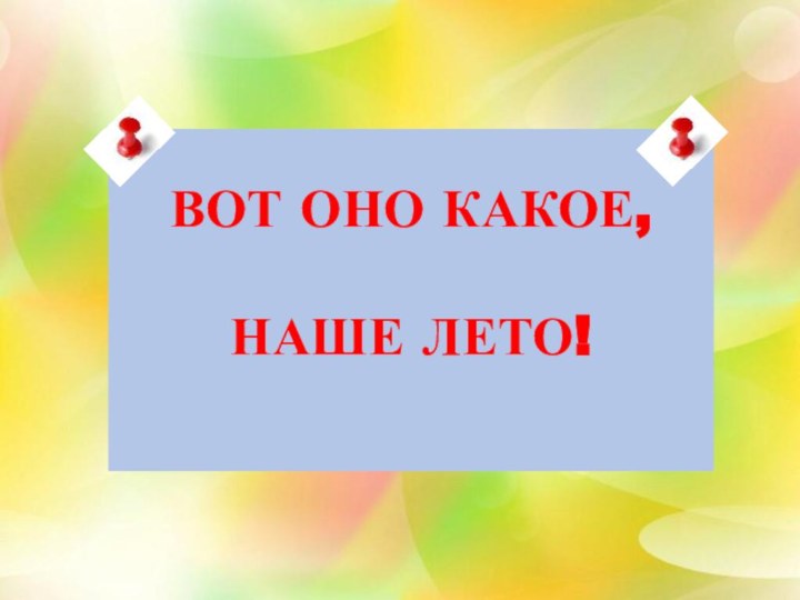 ВОТ ОНО КАКОЕ,НАШЕ ЛЕТО!