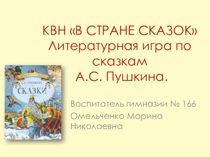 КВН «В СТРАНЕ СКАЗОК» Литературная игра по сказкам  А.С. Пушкина.Воспитатель гимназии № 166Омельченко Марина Николаевна