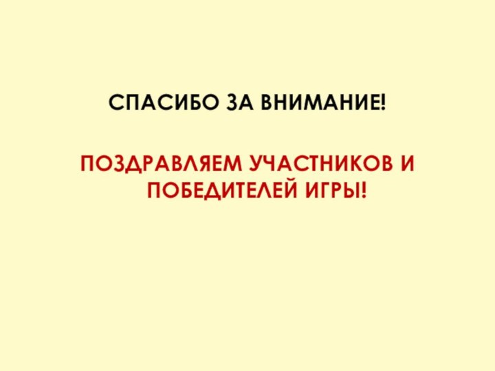 СПАСИБО ЗА ВНИМАНИЕ!ПОЗДРАВЛЯЕМ УЧАСТНИКОВ И ПОБЕДИТЕЛЕЙ ИГРЫ!