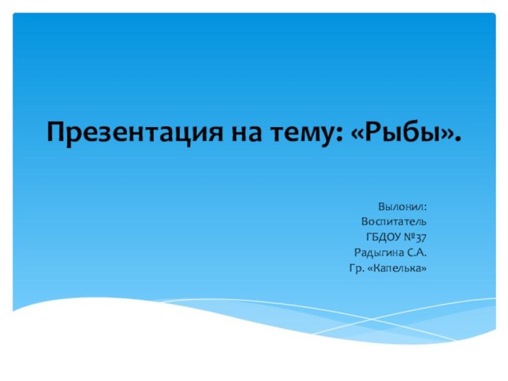 Презентация на тему: «Рыбы». Вылонил:ВоспитательГБДОУ №37Радыгина С.А.Гр. «Капелька»