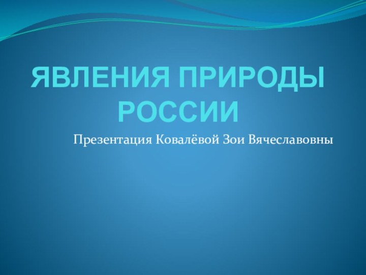 ЯВЛЕНИЯ ПРИРОДЫ РОССИИПрезентация Ковалёвой Зои Вячеславовны