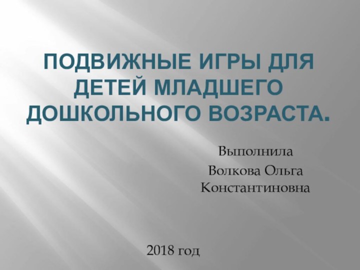 Подвижные игры для детей младшего дошкольного возраста.Выполнила Волкова Ольга Константиновна2018 год