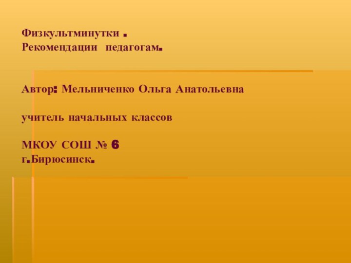 Физкультминутки . Рекомендации педагогам.   Автор: Мельниченко Ольга Анатольевна  учитель