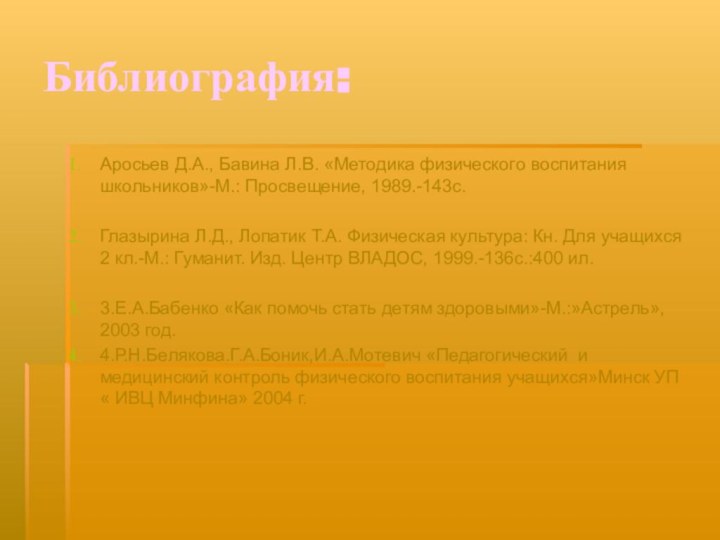 Библиография:Аросьев Д.А., Бавина Л.В. «Методика физического воспитания школьников»-М.: Просвещение, 1989.-143с.Глазырина Л.Д., Лопатик