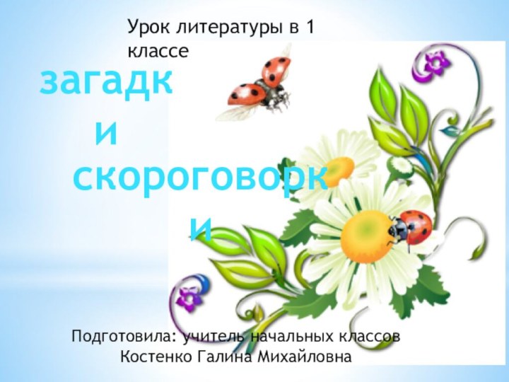 Урок литературы в 1 классезагадкискороговоркиПодготовила: учитель начальных классовКостенко Галина Михайловна