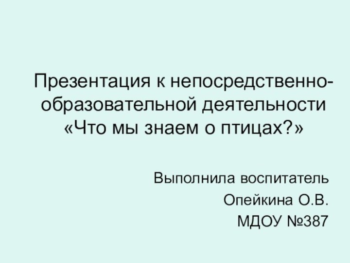 Презентация к непосредственно-образовательной деятельности «Что мы знаем о птицах?»Выполнила воспитательОпейкина О.В. МДОУ №387