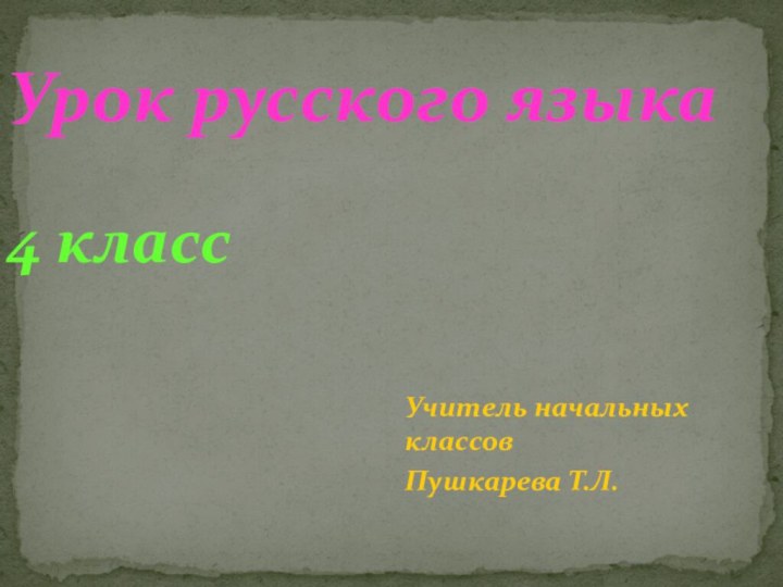 Урок русского языка  4 классУчитель начальных классов Пушкарева Т.Л.