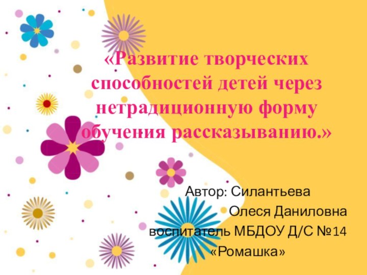 «Развитие творческих способностей детей через нетрадиционную форму обучения рассказыванию.»Автор: Силантьева