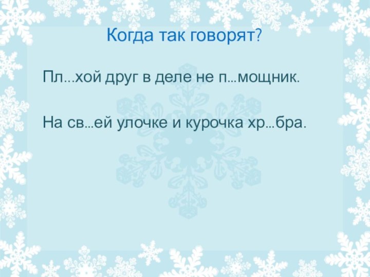 Когда так говорят?   Пл...хой друг в деле не п…мощник.