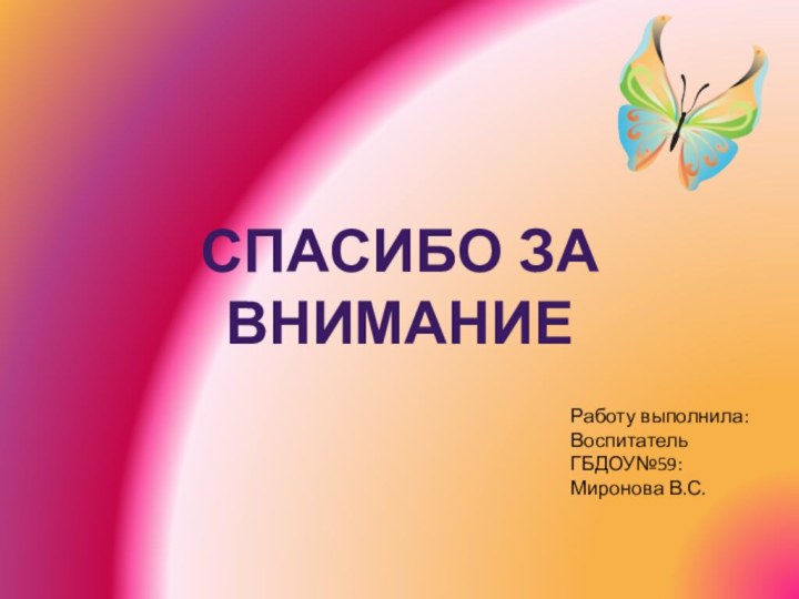 Спасибо за вниманиеРаботу выполнила: Воспитатель ГБДОУ№59:Миронова В.С.