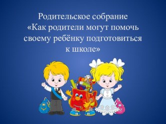 Родительское собрание Как родители могут помочь своим детям подготовиться к школе материал
