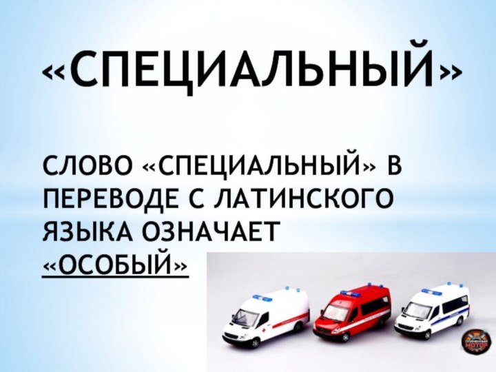 «СПЕЦИАЛЬНЫЙ»СЛОВО «СПЕЦИАЛЬНЫЙ» В ПЕРЕВОДЕ С ЛАТИНСКОГО ЯЗЫКА ОЗНАЧАЕТ «ОСОБЫЙ»