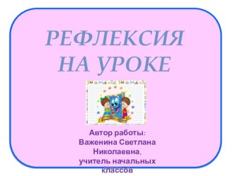 Методический продукт Рефлексия на уроке в начальных классах презентация к уроку