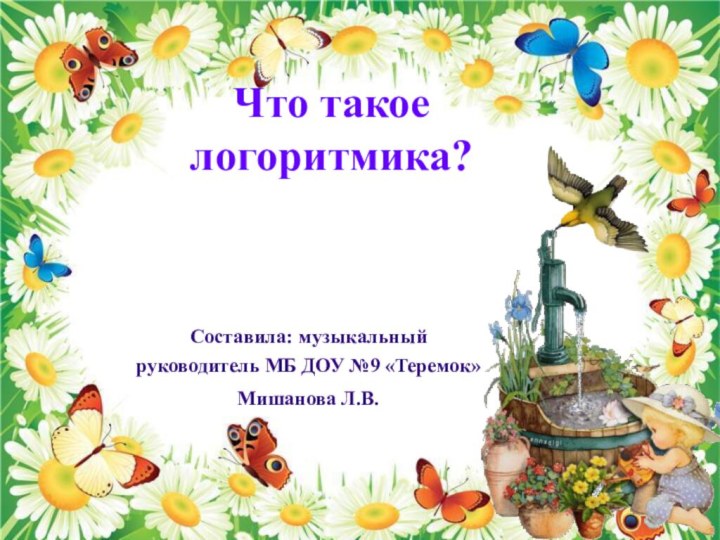 Что такое логоритмика?Составила: музыкальный руководитель МБ ДОУ №9 «Теремок»Мишанова Л.В.