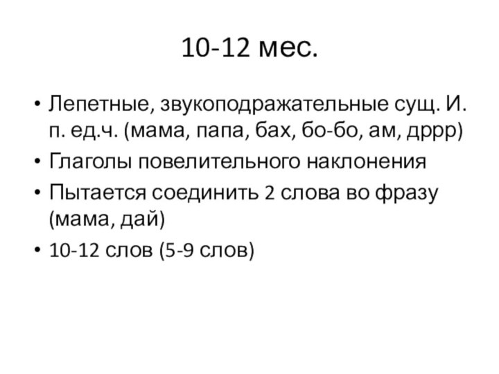 10-12 мес.Лепетные, звукоподражательные сущ. И.п. ед.ч. (мама, папа, бах, бо-бо, ам, дррр)Глаголы