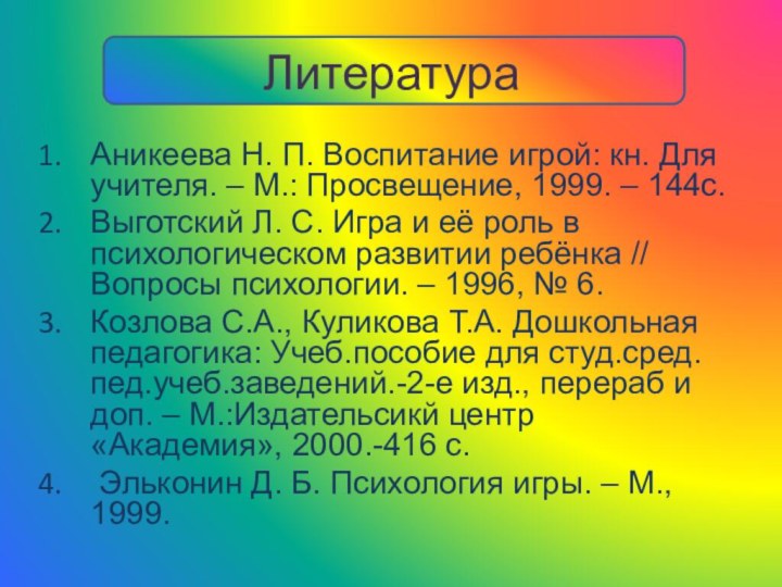 ЛитератураАникеева Н. П. Воспитание игрой: кн. Для учителя. – М.: Просвещение, 1999.