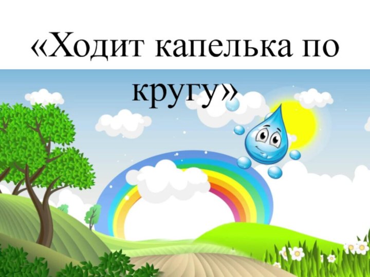 «Ходит капелька по кругу»«Ходит капелька по кругу»