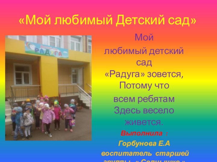 «Мой любимый Детский сад»Мой любимый детский сад «Радуга» зовется, Потому что всем