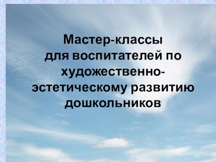 Мастер-классы  для воспитателей по художественно- эстетическому развитию дошкольников