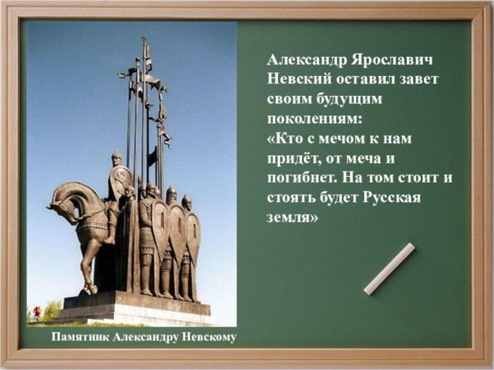 Памятник Александру НевскомуАлександр Ярославич Невский оставил завет своим будущим поколениям: «Кто с