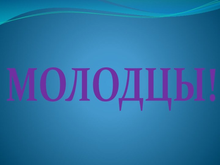 МОЛОДЦЫ!