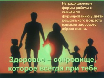 Нетрадиционные формы работы с семьёй по формированию у детей дошкольного возраста навыков здорового образа жизни.	 презентация