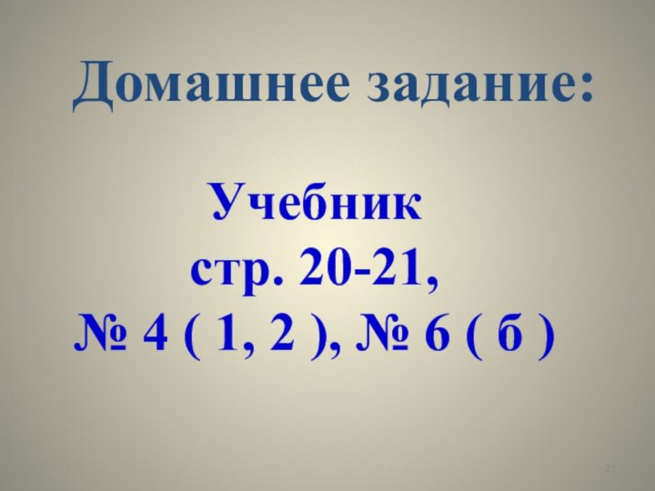 Домашнее задание:Учебник стр. 20-21, № 4 ( 1, 2 ), № 6 ( б )