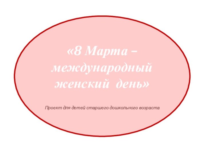 «8 Марта – международный женский день»Проект для детей старшего дошкольного возраста