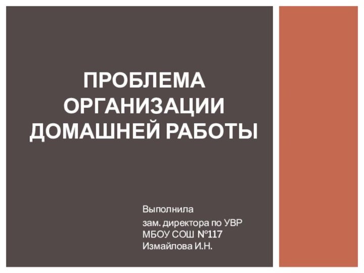 Выполнилазам. директора по УВР МБОУ СОШ №117 Измайлова И.Н.Проблема организации домашней работы