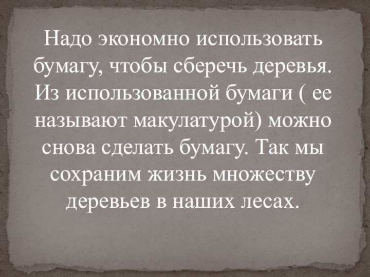 Надо экономно использовать бумагу, чтобы сберечь деревья. Из использованной бумаги ( ее