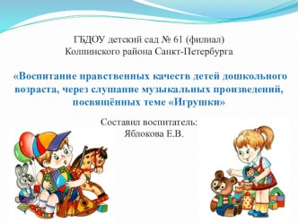 Воспитание нравственных качеств детей дошкольного возраста через слушание музыкальных произведений, посвящённых теме Игрушка методическая разработка по теме